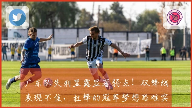 广东队失利显露显著弱点！双锋线表现不佳，杜锋的冠军梦想恐难实现