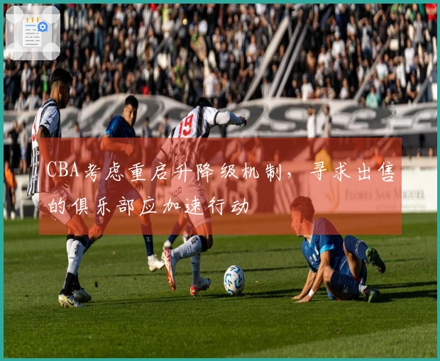 CBA考虑重启升降级机制，寻求出售的俱乐部应加速行动