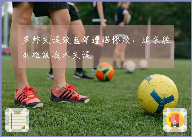 罗帅失误致蓝军遭遇惨败，追求胜利难敌战术失误