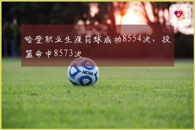 哈登职业生涯罚球成功8554次，投篮命中8573次