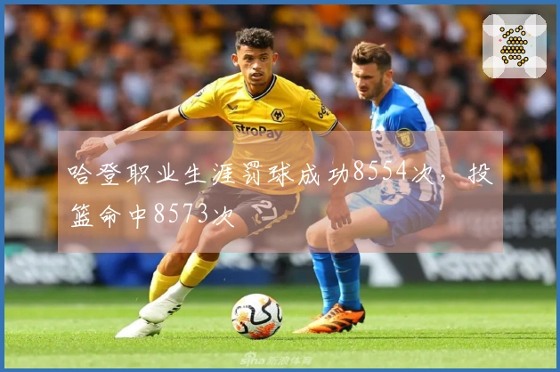 哈登职业生涯罚球成功8554次，投篮命中8573次