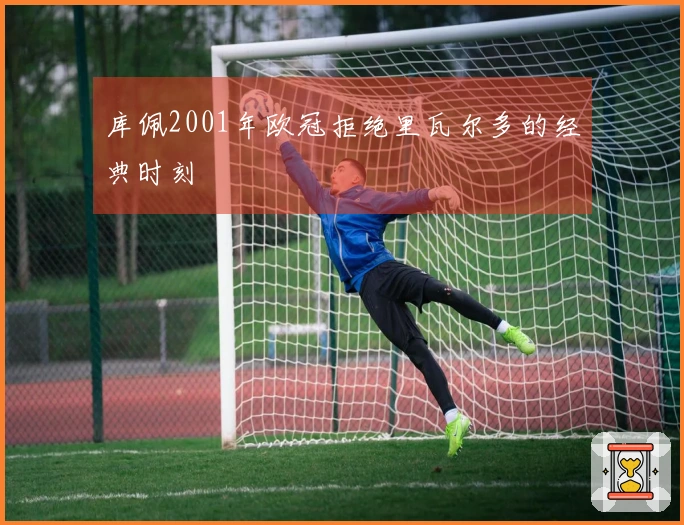 库佩2001年欧冠拒绝里瓦尔多的经典时刻