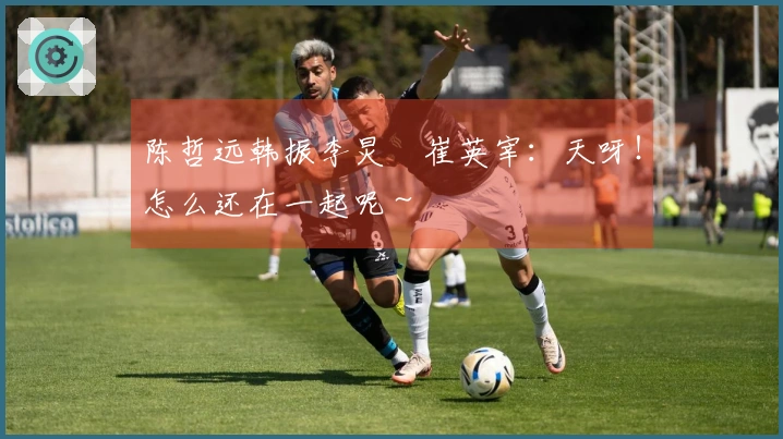 陈哲远韩振李炅潣崔英宰：天呀！怎么还在一起呢～