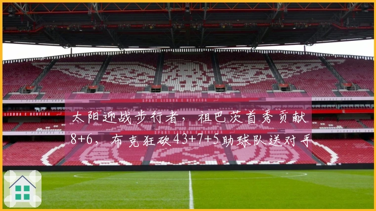 太阳迎战步行者，祖巴茨首秀贡献8+6，布克狂砍43+7+5助球队送对手11连败，总分超越马里昂