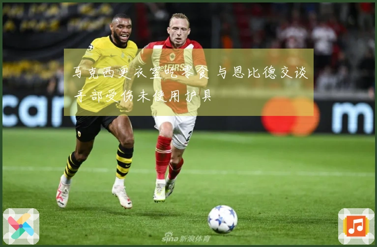 马克西更衣室吃零食 与恩比德交谈 手部受伤未使用护具