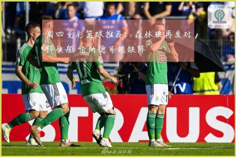 周四竞彩篮球推荐：森林狼再度对阵快船 伦纳德可能缺阵