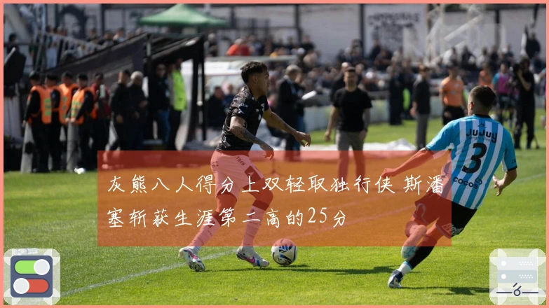 灰熊八人得分上双轻取独行侠 斯潘塞斩获生涯第二高的25分
