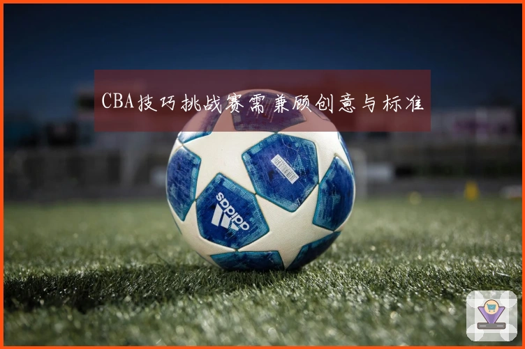CBA技巧挑战赛需兼顾创意与标准