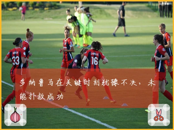 多纳鲁马在关键时刻犹豫不决，未能扑救成功
