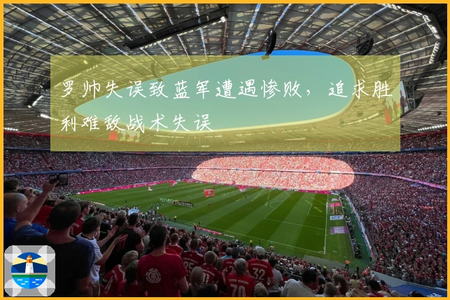 罗帅失误致蓝军遭遇惨败，追求胜利难敌战术失误