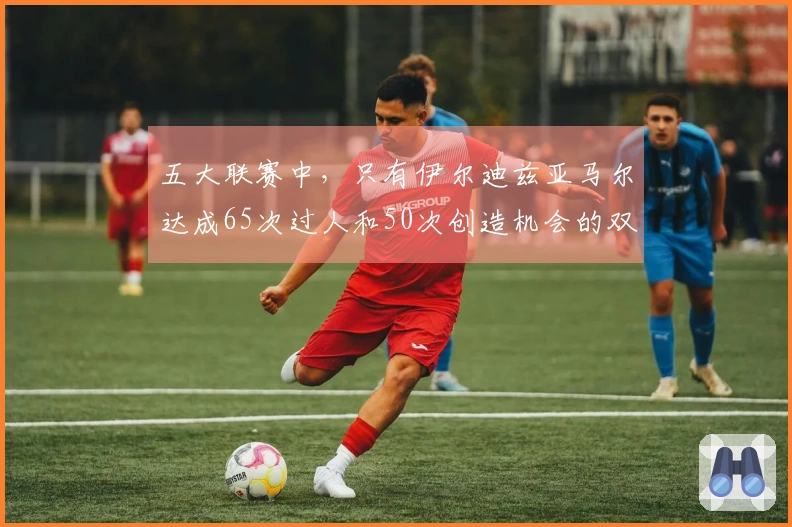 五大联赛中，只有伊尔迪兹亚马尔达成65次过人和50次创造机会的双重成就