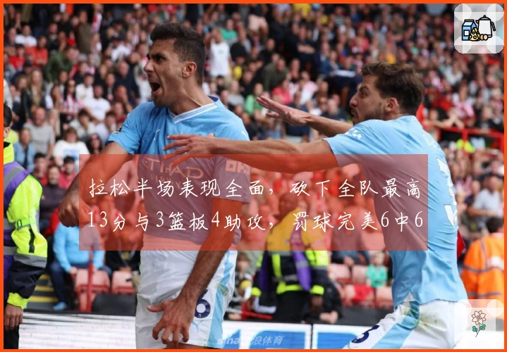 拉松半场表现全面，砍下全队最高13分与3篮板4助攻，罚球完美6中6