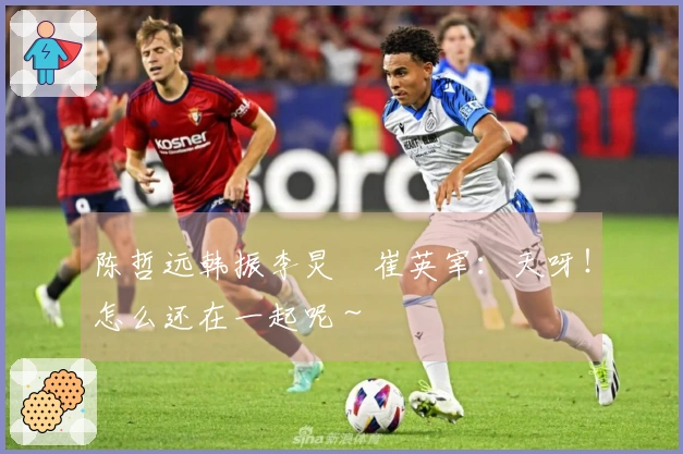 陈哲远韩振李炅潣崔英宰：天呀！怎么还在一起呢～