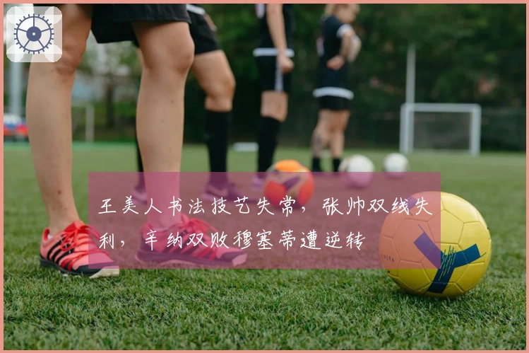 王美人书法技艺失常，张帅双线失利，辛纳双败穆塞蒂遭逆转