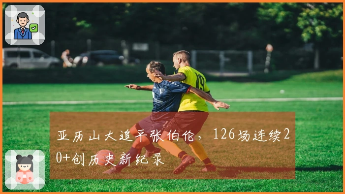 亚历山大追平张伯伦，126场连续20+创历史新纪录